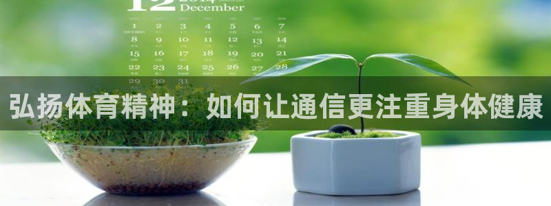 vsport体育：弘扬体育精神：如何让通信更注重身体健康