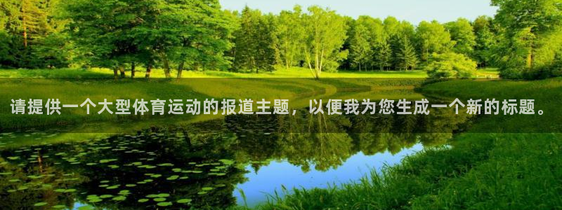 vsport体育在线官网：请提供一个大型体育运动的报道主题，以便我为您生成一个新的标题。